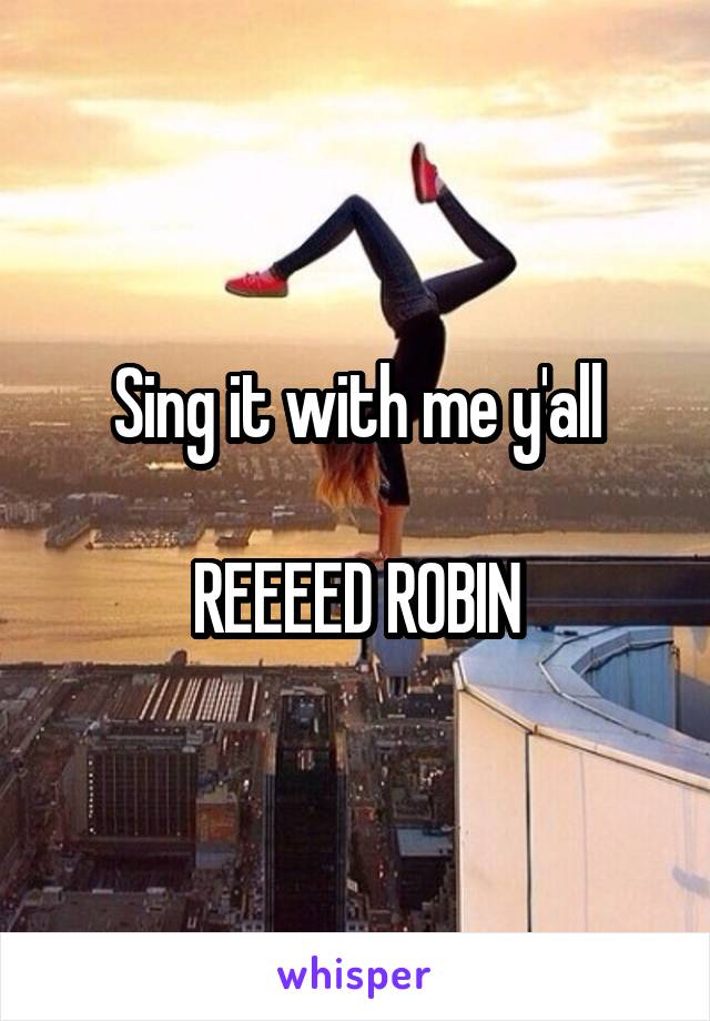 Sing it with me y'all

REEEED ROBIN