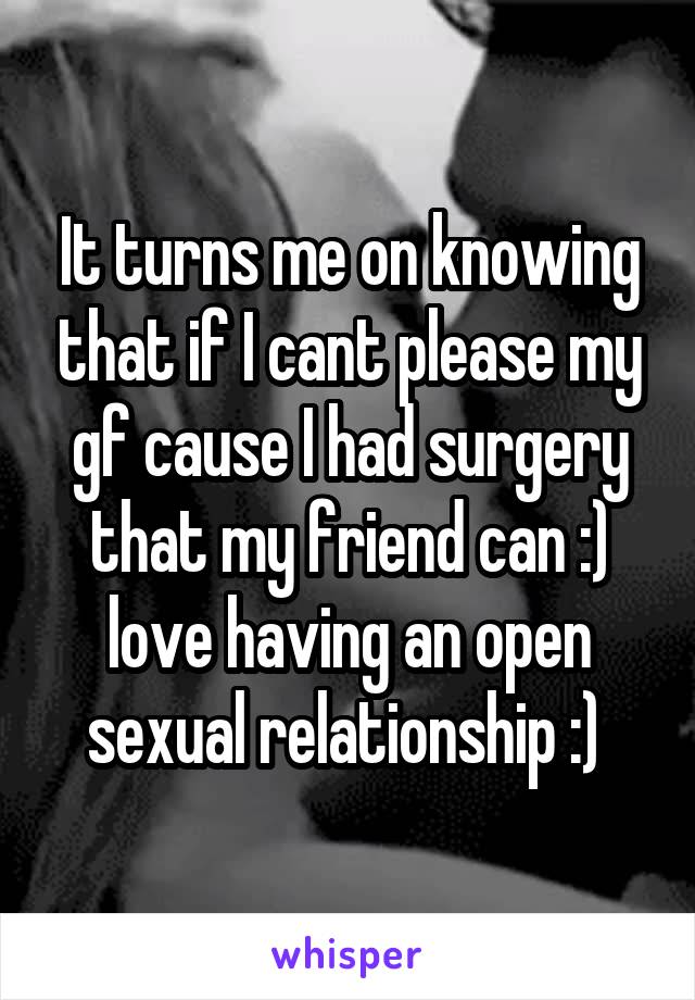 It turns me on knowing that if I cant please my gf cause I had surgery that my friend can :) love having an open sexual relationship :) 