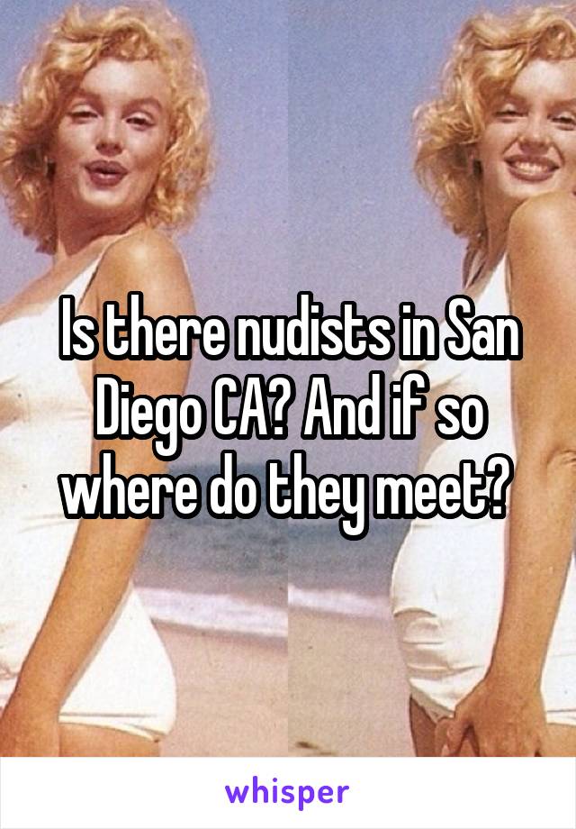 Is there nudists in San Diego CA? And if so where do they meet? 