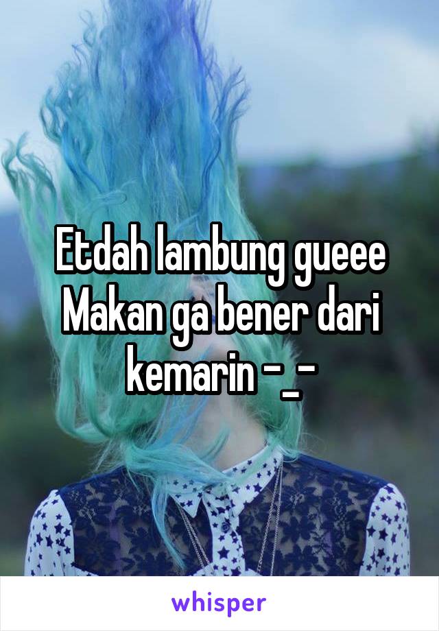 Etdah lambung gueee
Makan ga bener dari kemarin -_-