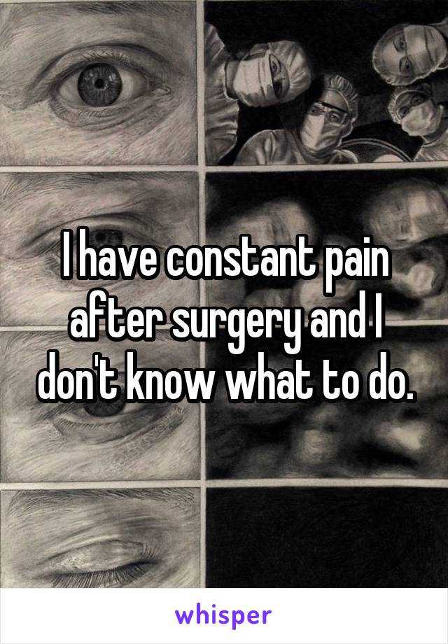 I have constant pain after surgery and I don't know what to do.