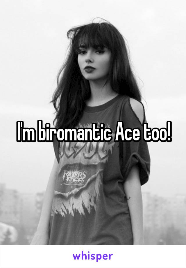 I'm biromantic Ace too!