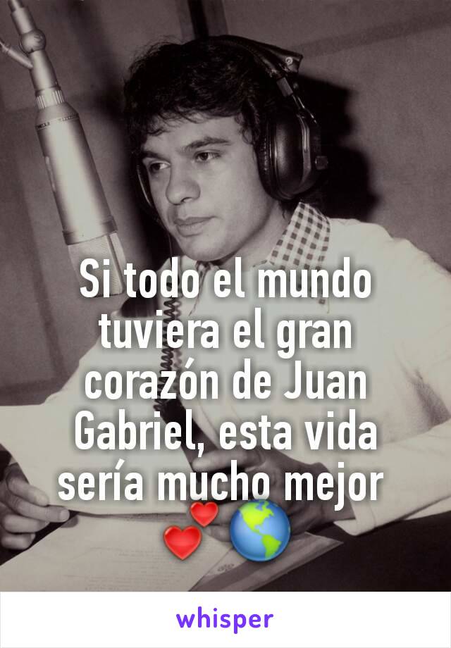 Si todo el mundo tuviera el gran corazón de Juan Gabriel, esta vida sería mucho mejor 
💕🌎