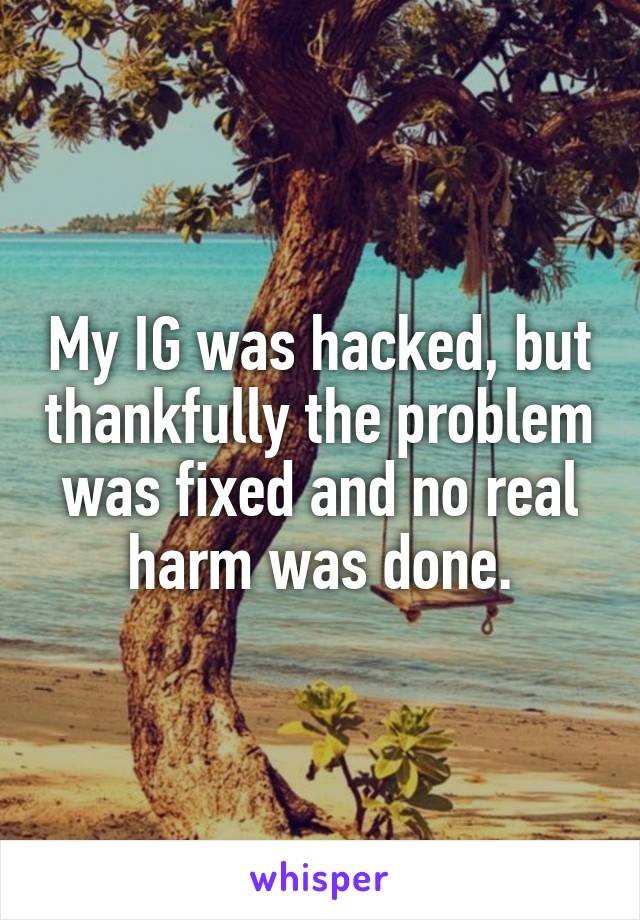 My IG was hacked, but thankfully the problem was fixed and no real harm was done.