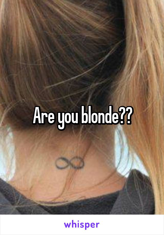 Are you blonde??