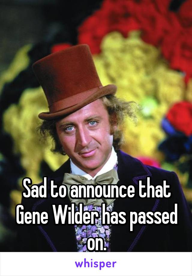 





Sad to announce that Gene Wilder has passed on.