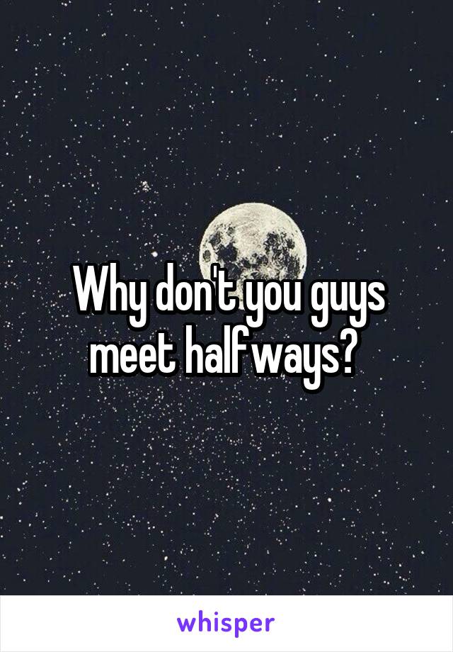 Why don't you guys meet halfways? 