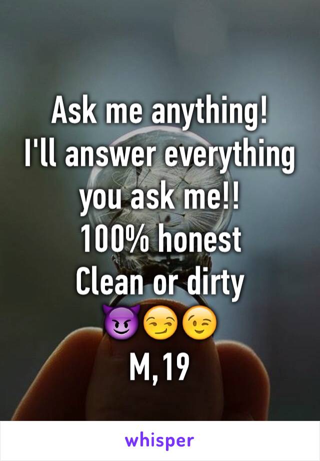 Ask me anything!
I'll answer everything you ask me!!
100% honest
Clean or dirty
😈😏😉
M,19