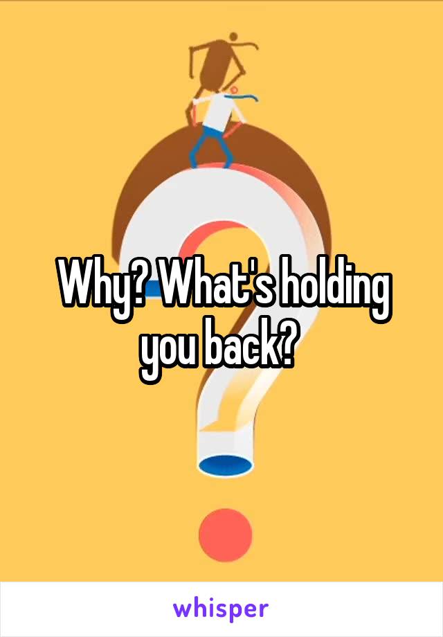 Why? What's holding you back? 