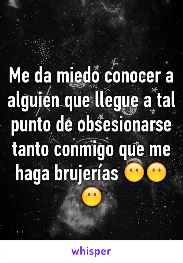 Me da miedo conocer a alguien que llegue a tal punto de obsesionarse tanto conmigo que me haga brujerías 😶😶😶