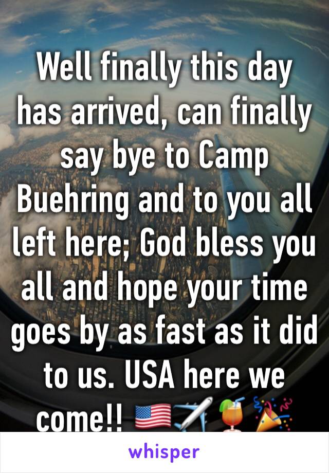 Well finally this day has arrived, can finally say bye to Camp Buehring and to you all left here; God bless you all and hope your time goes by as fast as it did to us. USA here we come!! 🇺🇸✈️🍹🎉