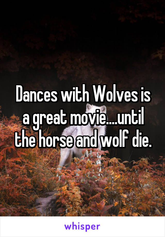 Dances with Wolves is a great movie....until the horse and wolf die.