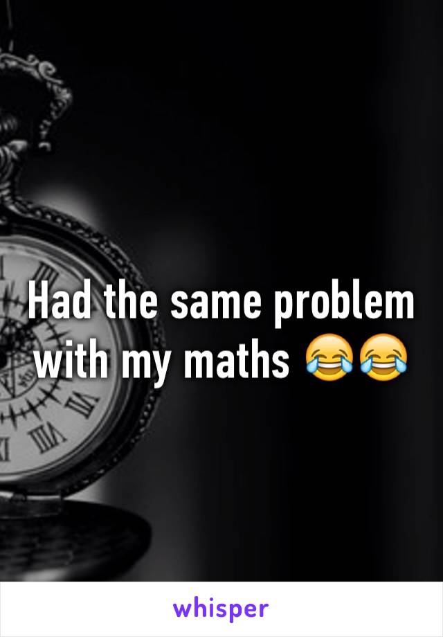 Had the same problem with my maths 😂😂