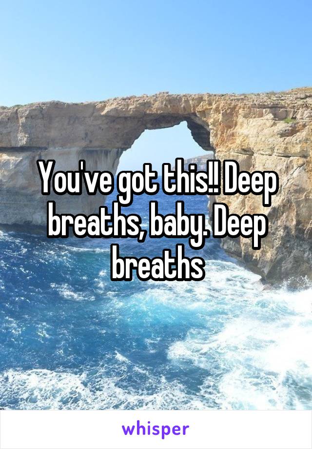 You've got this!! Deep breaths, baby. Deep breaths