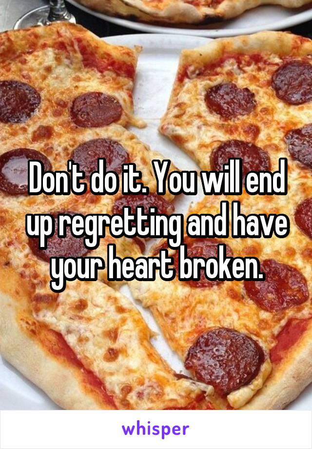 Don't do it. You will end up regretting and have your heart broken.