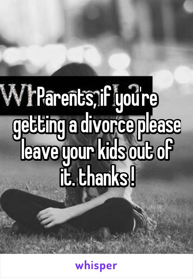 Parents, if you're getting a divorce please leave your kids out of it. thanks !