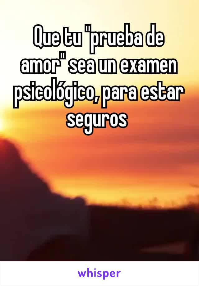 Que tu "prueba de amor" sea un examen psicológico, para estar seguros 