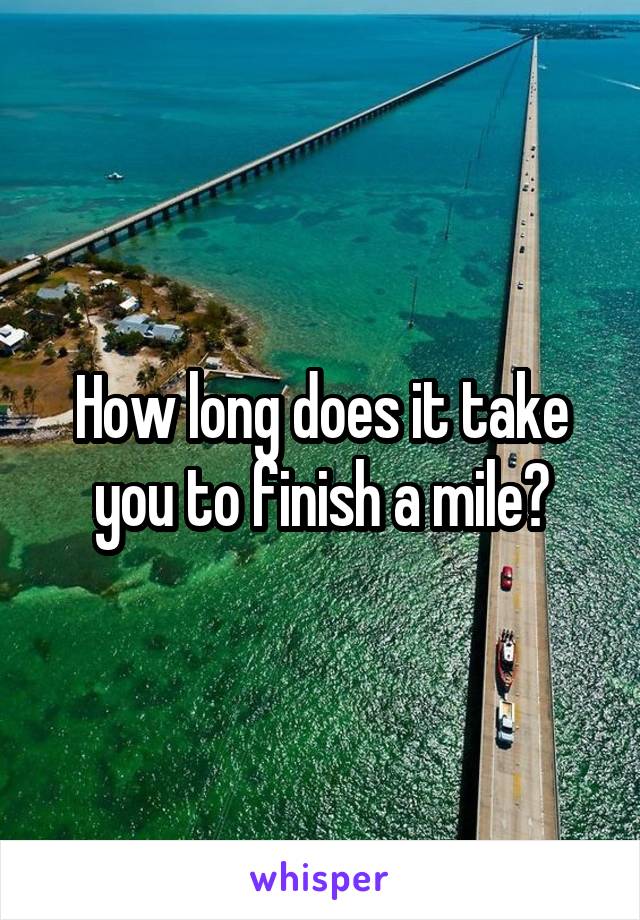 How long does it take you to finish a mile?