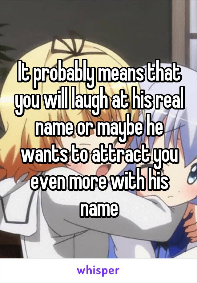 It probably means that you will laugh at his real name or maybe he wants to attract you even more with his name