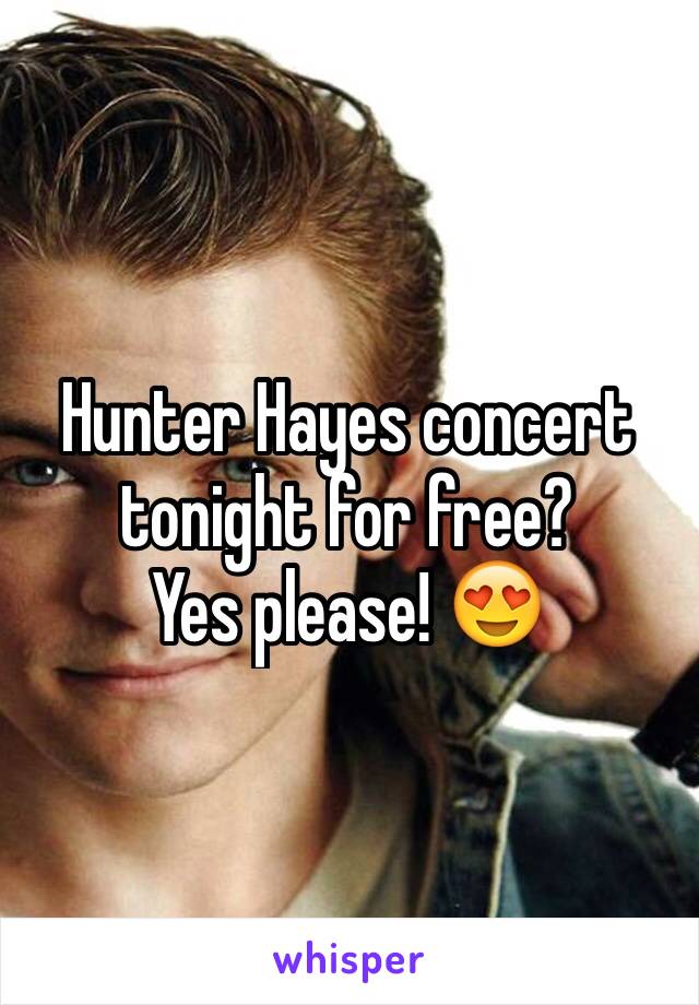 Hunter Hayes concert tonight for free?
Yes please! 😍