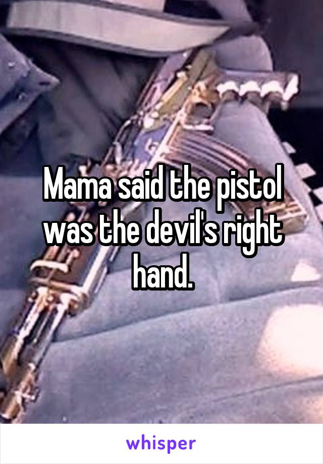 Mama said the pistol was the devil's right hand.