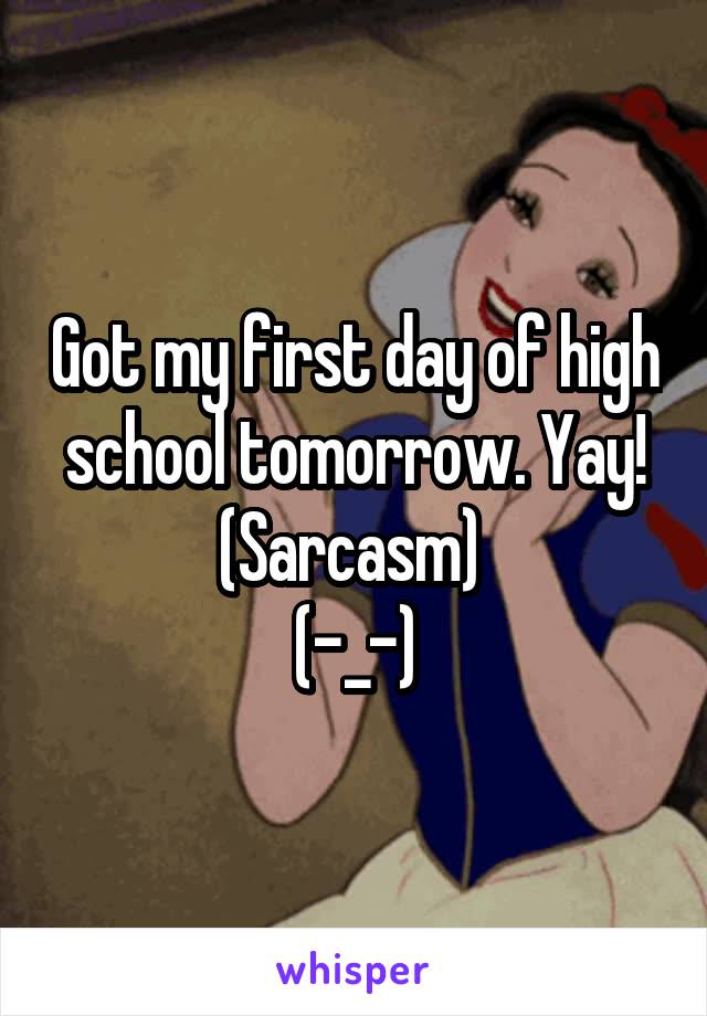 Got my first day of high school tomorrow. Yay! (Sarcasm) 
(-_-)