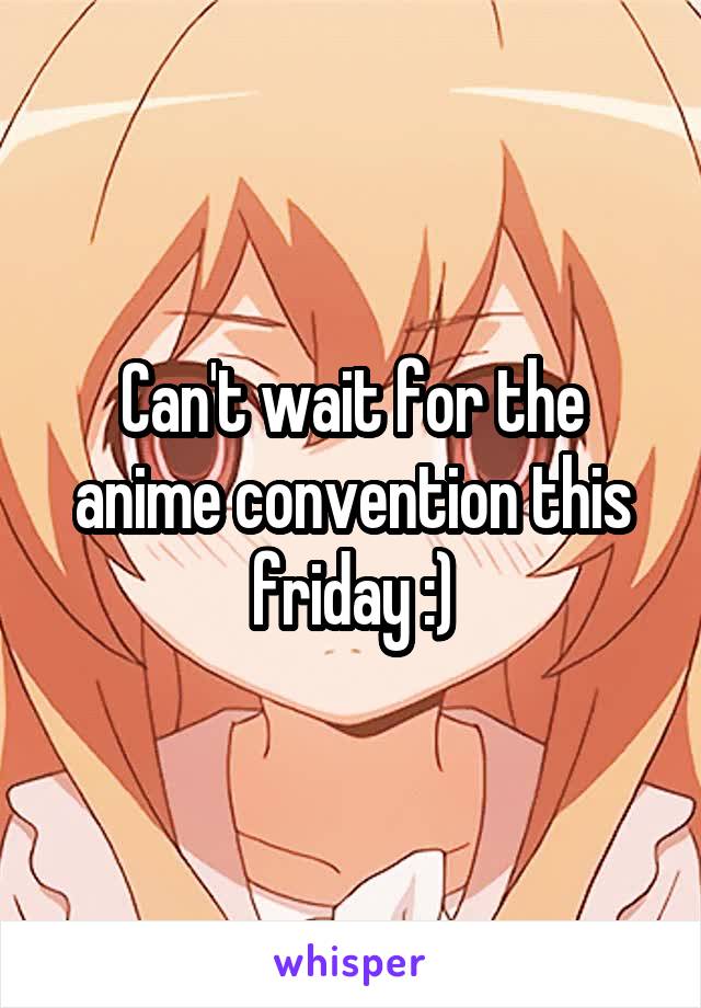 Can't wait for the anime convention this friday :)