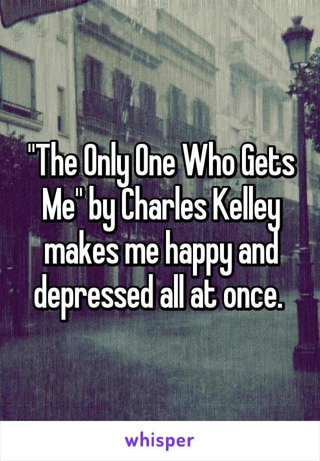 "The Only One Who Gets Me" by Charles Kelley makes me happy and depressed all at once. 