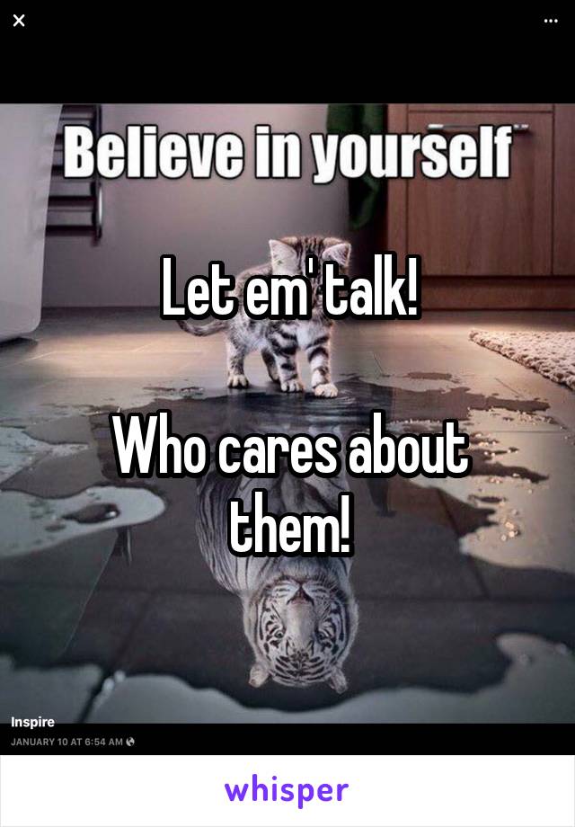 Let em' talk!

Who cares about them!