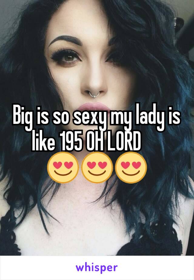 Big is so sexy my lady is like 195 OH LORD??
😍😍😍