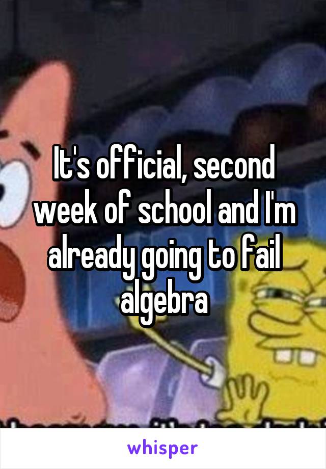 It's official, second week of school and I'm already going to fail algebra