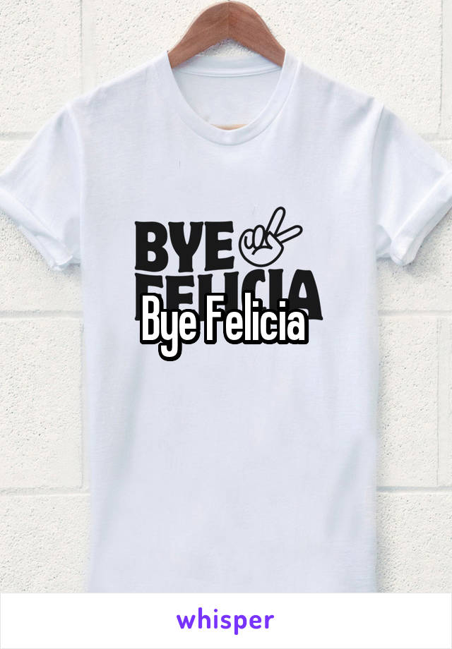 Bye Felicia 