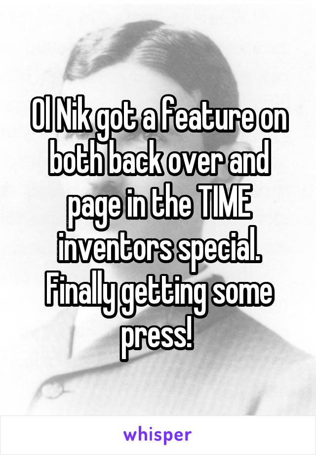 Ol Nik got a feature on both back over and page in the TIME inventors special. Finally getting some press! 