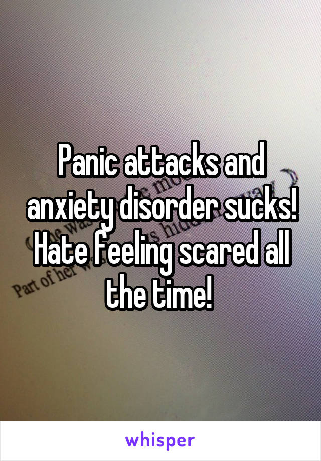 Panic attacks and anxiety disorder sucks! Hate feeling scared all the time! 