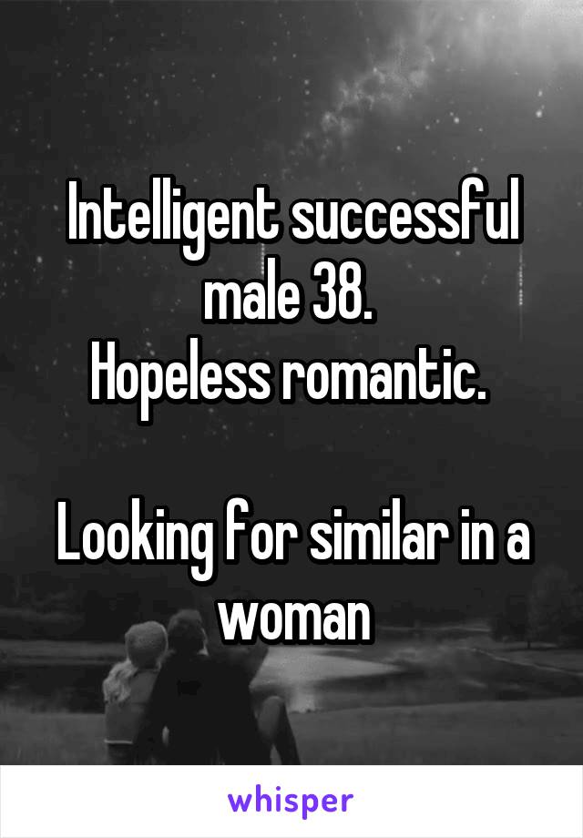 Intelligent successful male 38. 
Hopeless romantic. 

Looking for similar in a woman