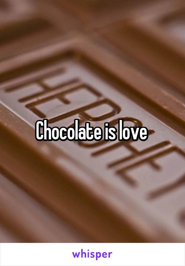 Chocolate is love 