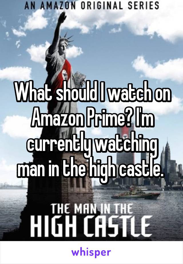 What should I watch on Amazon Prime? I'm currently watching man in the high castle. 