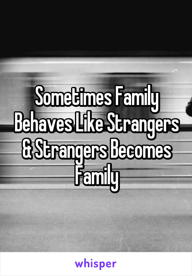 Sometimes Family Behaves Like Strangers & Strangers Becomes Family