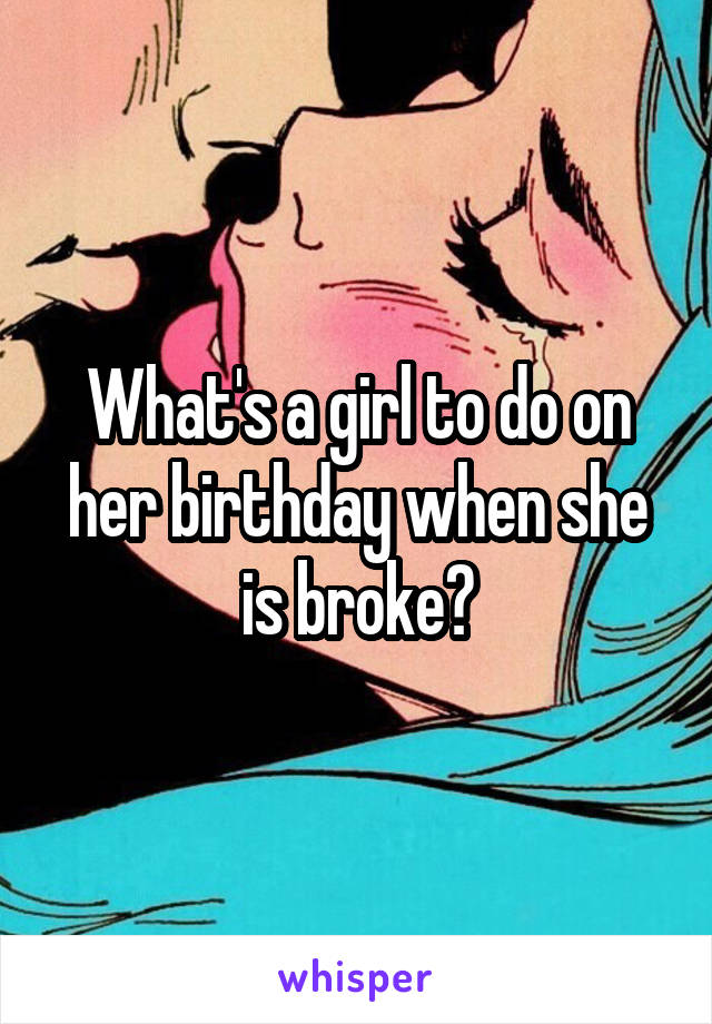 What's a girl to do on her birthday when she is broke?