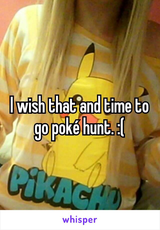 I wish that and time to go poké hunt. :(