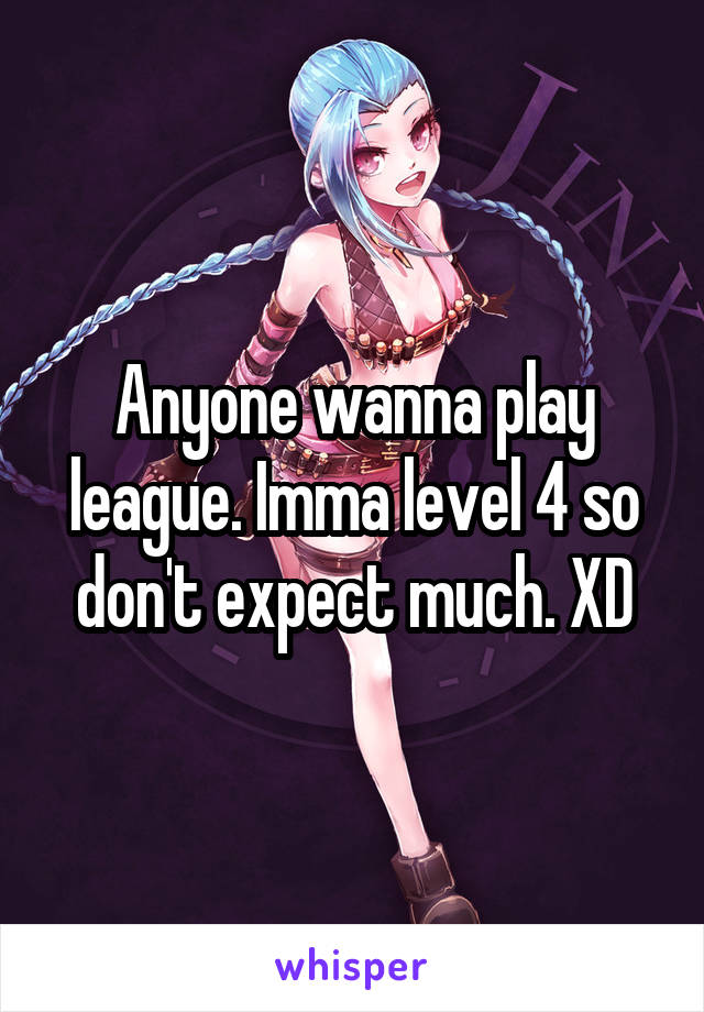 Anyone wanna play league. Imma level 4 so don't expect much. XD