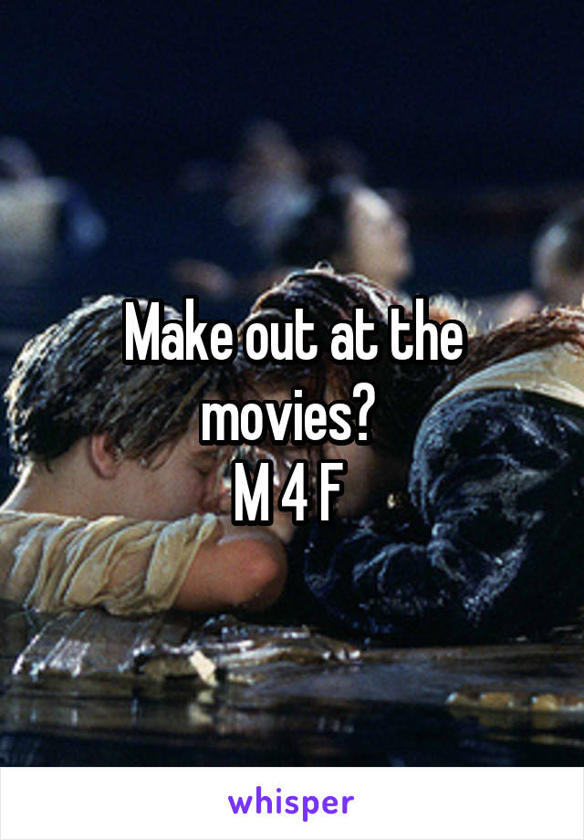 Make out at the movies? 
M 4 F 