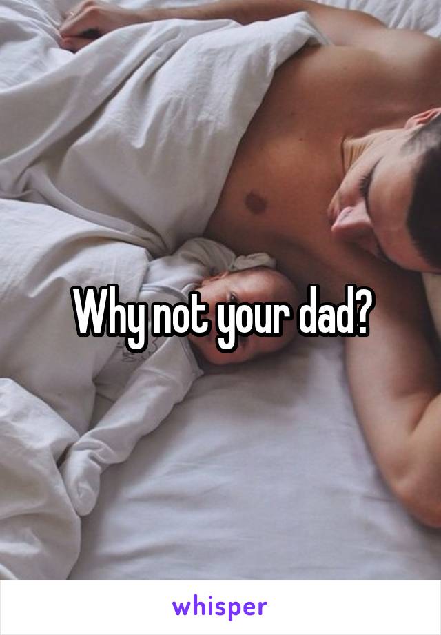 Why not your dad?