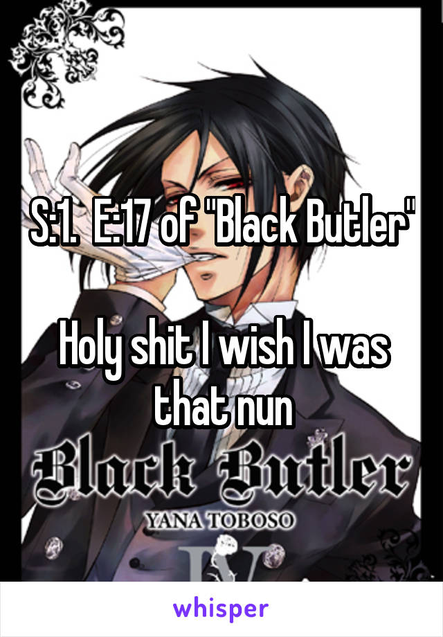 S:1.  E:17 of "Black Butler"

Holy shit I wish I was that nun