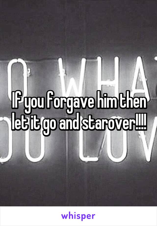 If you forgave him then let it go and starover!!!!