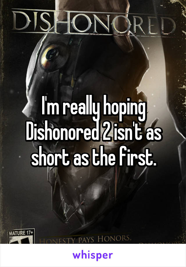 I'm really hoping Dishonored 2 isn't as short as the first.