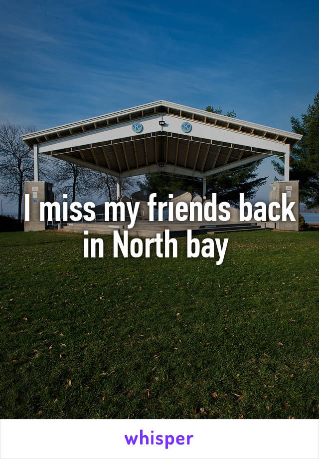 I miss my friends back in North bay 