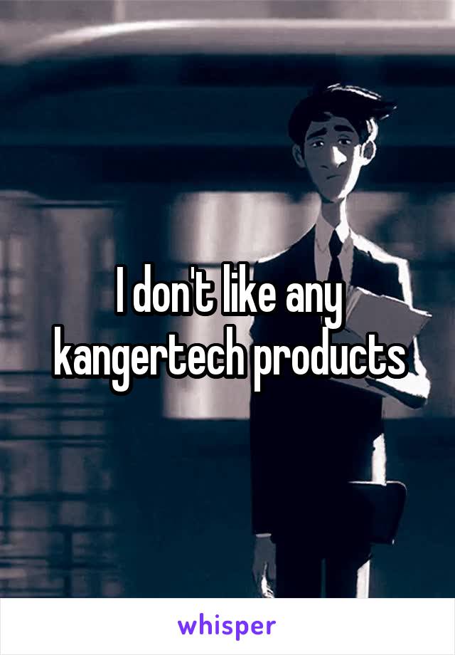 I don't like any kangertech products