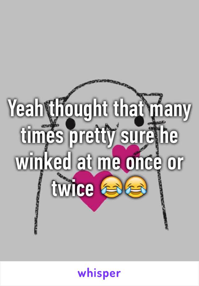 Yeah thought that many times pretty sure he winked at me once or twice 😂😂