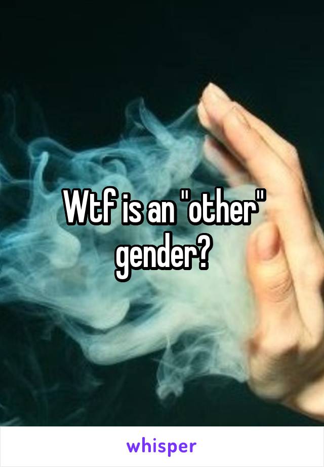 Wtf is an "other" gender?